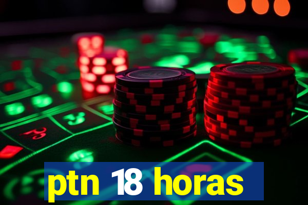 ptn 18 horas